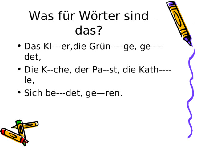 Was f ü r W ö rter sind das? Das Kl---er,die Gr ü n----ge, ge----det, Die K--che, der Pa--st, die Kath----le, Sich be---det, ge—ren. 