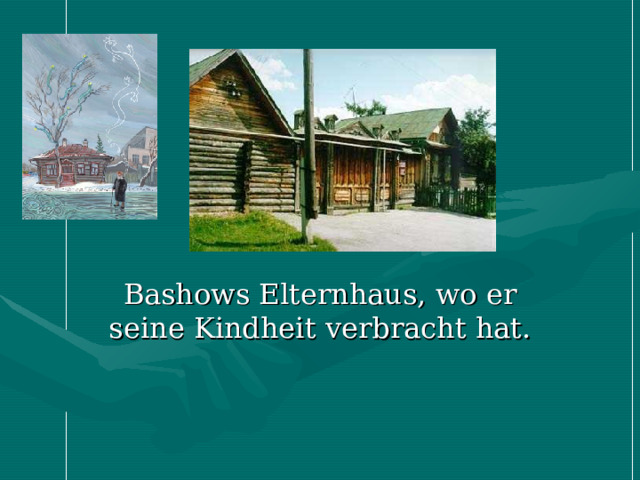 Bashows Elternhaus, wo er seine Kindheit verbracht hat. 