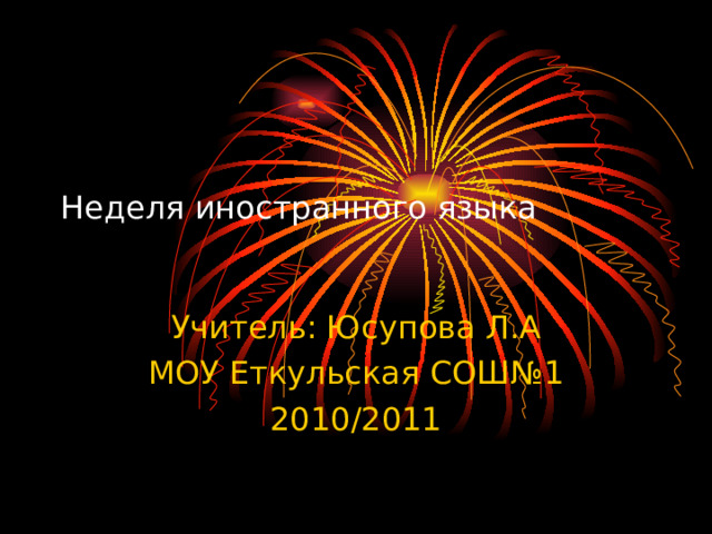 Неделя иностранного языка Учитель: Юсупова Л.А МОУ Еткульская СОШ№1 2010/2011 