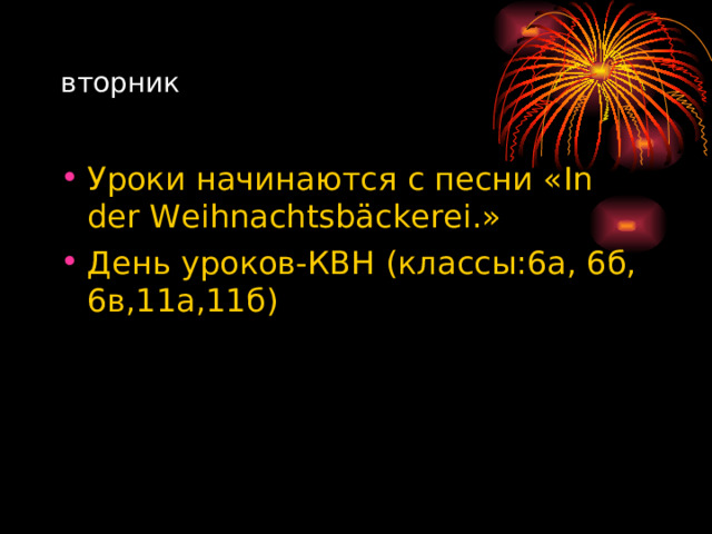 вторник Уроки начинаются с песни « In der Weihnachtsb ä ckerei. » День уроков-КВН (классы:6а, 6б, 6в,11а,11б) 