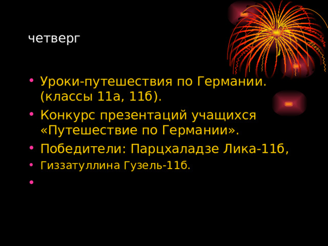 четверг Уроки-путешествия по Германии. (классы 11а, 11б). Конкурс презентаций учащихся «Путешествие по Германии». Победители: Парцхаладзе Лика-11б, Гиззатуллина Гузель-11б. 