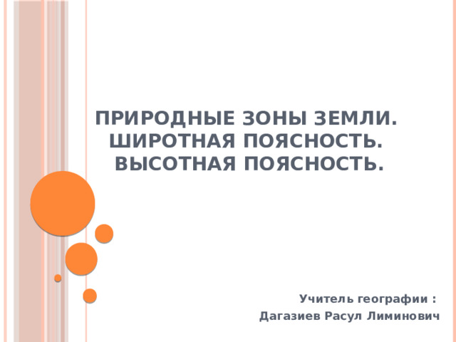 Природные зоны Земли.  Широтная поясность.  Высотная поясность. Учитель географии : Дагазиев Расул Лиминович 