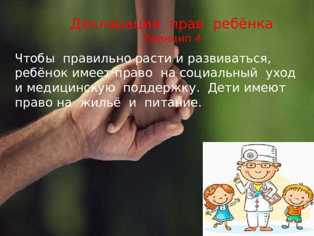 Декларация прав ребёнка  Принцип 4  Чтобы правильно расти и развиваться, ребёнок имеет право на социальный уход и медицинскую поддержку. Дети имеют право на жильё и питание. 
