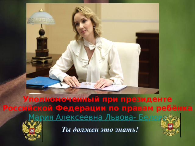 Уполномоченный при президенте Российской Федерации по правам ребёнка Мария Алексеевна Львова- Белова 