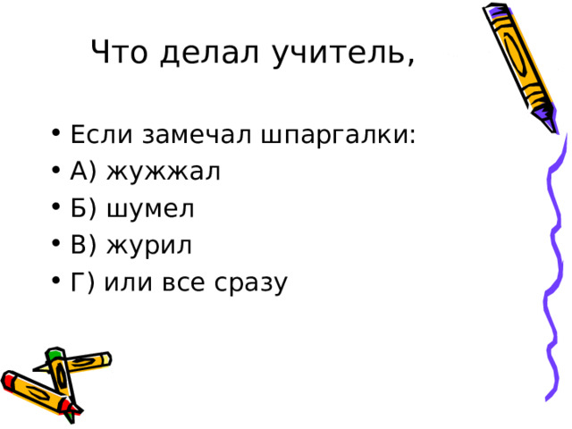 Что делал учитель,   Если замечал шпаргалки: А) жужжал Б) шумел В) журил Г) или все сразу 