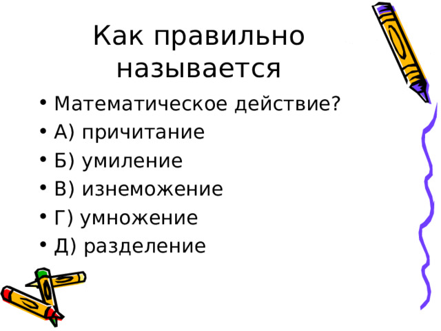Как правильно называется Математическое действие? А) причитание Б) умиление В) изнеможение Г) умножение Д) разделение 