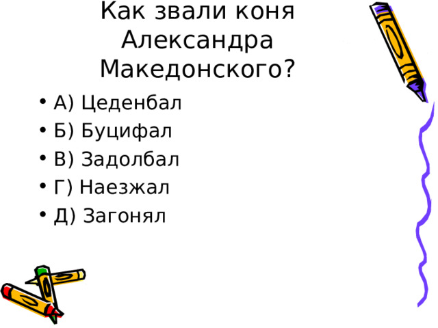 Как звали коня Александра Македонского? А) Цеденбал Б) Буцифал В) Задолбал Г) Наезжал Д) Загонял 