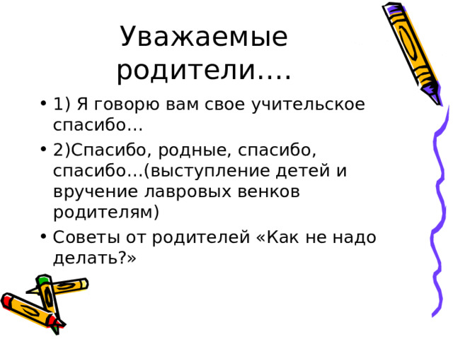 Уважаемые родители…. 1) Я говорю вам свое учительское спасибо… 2)Спасибо, родные, спасибо, спасибо…(выступление детей и вручение лавровых венков родителям) Советы от родителей «Как не надо делать?» 