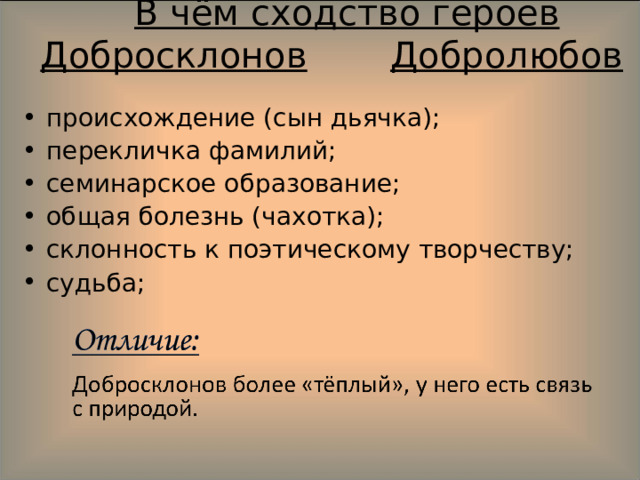   В чём сходство героев  Добросклонов   Добролюбов происхождение (сын дьячка); перекличка фамилий; семинарское образование; общая болезнь (чахотка); склонность к поэтическому творчеству; судьба;  