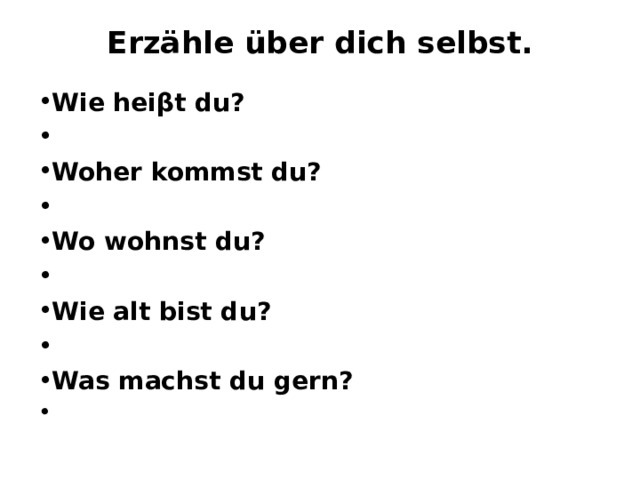 Erzähle über dich selbst.   Wie heiβt du?   Woher kommst du?   Wo wohnst du?   Wie alt bist du?   Was machst du gern?    
