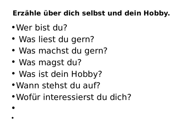 Erzähle über dich selbst und dein Hobby.   Wer bist du?   Was liest du gern?   Was machst du gern?   Was magst du?   Was ist dein Hobby? Wann stehst du auf? Wofür interessierst du dich?     