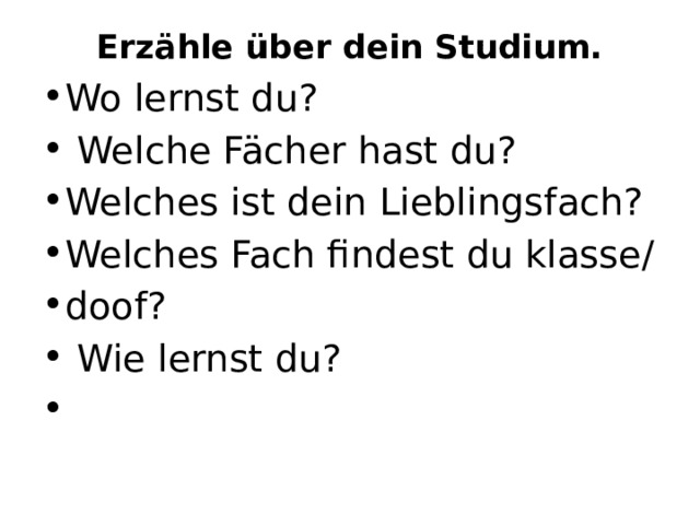 Erzähle über dein Studium.   Wo lernst du?   Welche Fächer hast du?  Welches ist dein Lieblingsfach? Welches Fach findest du klasse/ doof?   Wie lernst du?   