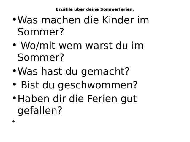 Erzähle über deine Sommerferien.   Was machen die Kinder im Sommer?   Wo/mit wem warst du im Sommer? Was hast du gemacht?   Bist du geschwommen? Haben dir die Ferien gut gefallen?   