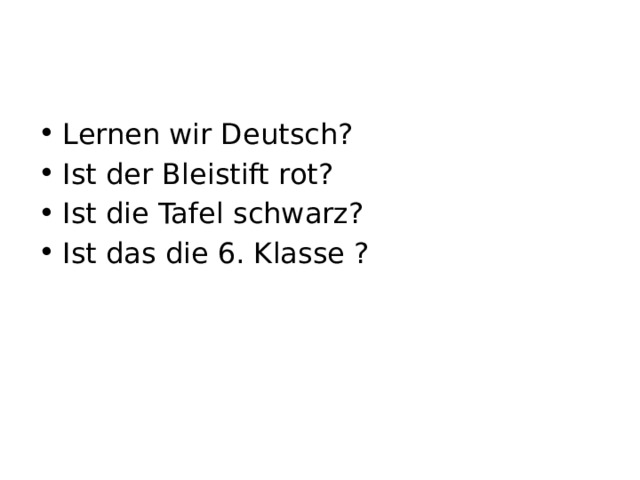 Lernen wir Deutsch? Ist der Bleistift rot? Ist die Tafel schwarz? Ist das die 6. Klasse ? 