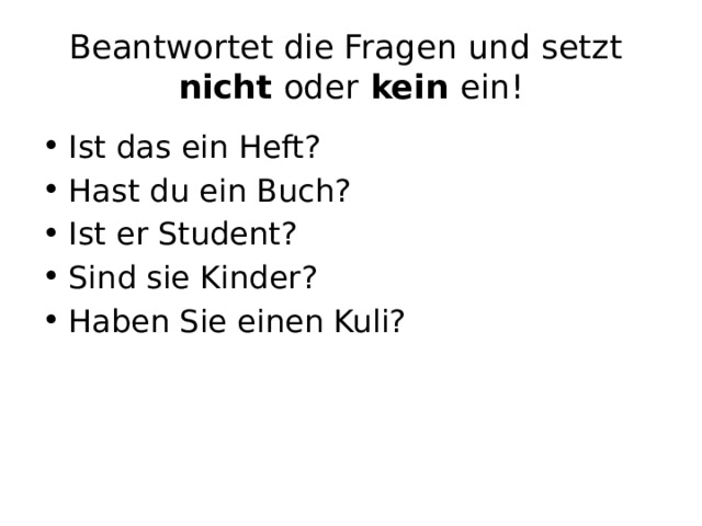 Beantwortet die Fragen und setzt  nicht oder kein ein! Ist das ein Heft? Hast du ein Buch? Ist er Student? Sind sie Kinder? Haben Sie einen Kuli? 
