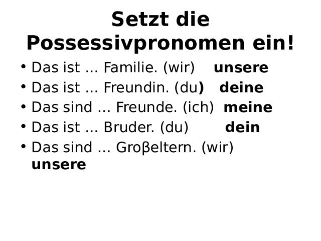 Setzt die Possessivpronomen ein! Das ist … Familie. (wir) unsere Das ist … Freundin. (du ) deine Das sind … Freunde. (ich) meine Das ist … Bruder. (du) dein Das sind … Groβeltern. (wir) unsere 
