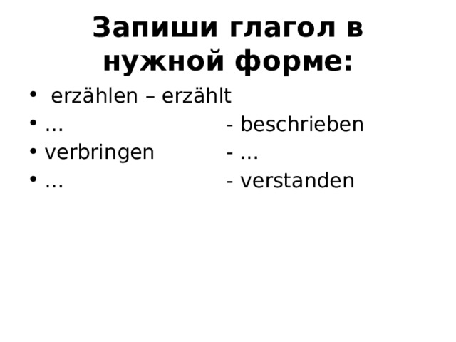Запиши глагол в нужной форме:   erzählen – erzählt …                         - beschrieben verbringen           - … …                         - verstanden 