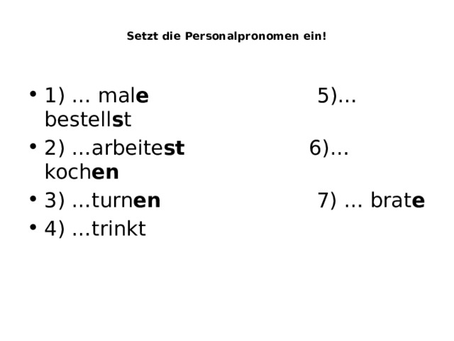  Setzt die Personalpronomen ein!    1) … mal e 5)… bestell s t 2) …arbeite st 6)… koch en 3) …turn en 7) … brat e 4) …trinkt 