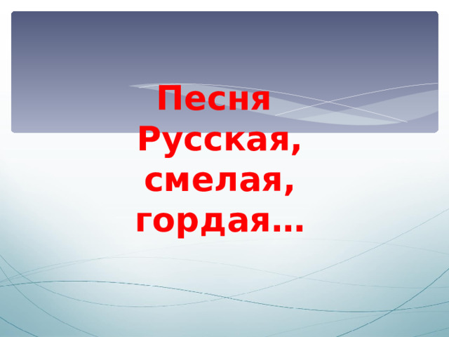 Песня  Русская, смелая, гордая… 