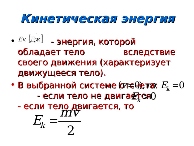 Кинетическая энергия  - энергия, которой обладает тело вследствие своего движения (характеризует движущееся тело). В выбранной системе отсчета:  - если тело не двигается  - если тело двигается, то 
