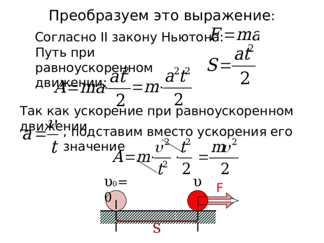 Преобразуем это выражение :  Согласно II закону Ньютона: Путь при равноускоренном движении : Так как ускорение при равноускоренном движении , подставим вместо ускорения его значение υ 0 =0 υ F S 