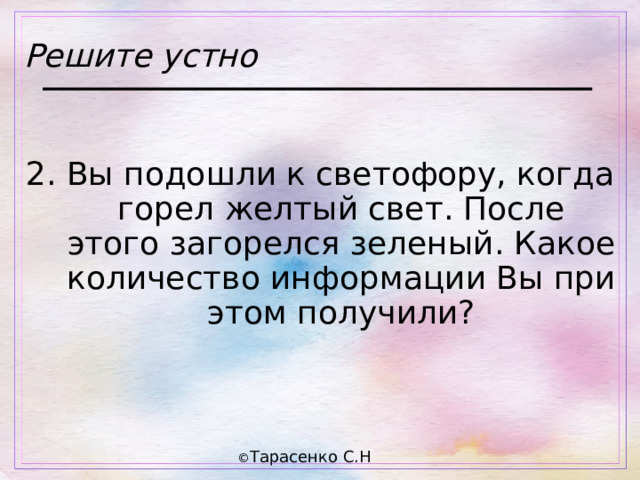 Решите устно 2. Вы подошли к светофору, когда горел желтый свет. После этого загорелся зеленый. Какое количество информации Вы при этом получили? 