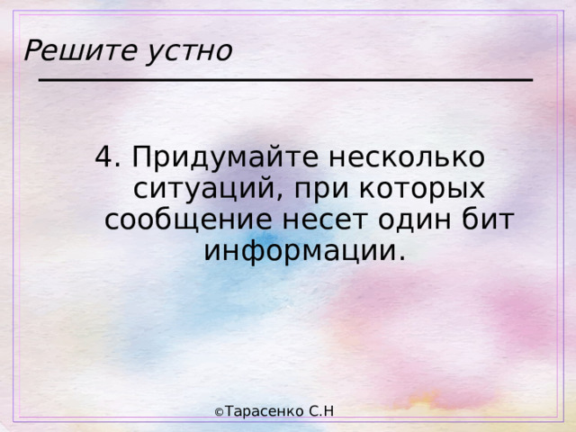 Решите устно 4. Придумайте несколько ситуаций, при которых сообщение несет один бит информации. 