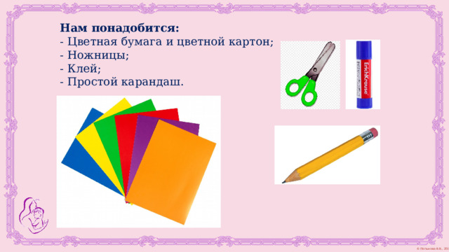 Нам понадобится:  - Цветная бумага и цветной картон;  - Ножницы;  - Клей; - Простой карандаш. 