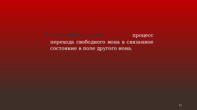 Рекомбинация -  процесс перехода свободного иона в связанное состояние в поле другого иона.   