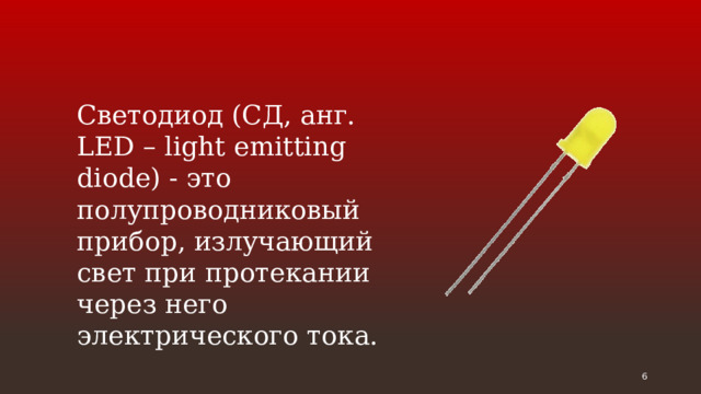 Светодиод (СД, анг. LED – light emitting diode) - это полупроводниковый прибор, излучающий свет при протекании через него электрического тока.  