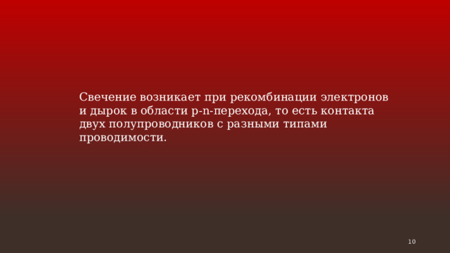 Свечение возникает при рекомбинации электронов и дырок в области p-n-перехода, то есть контакта двух полупроводников с разными типами проводимости.  