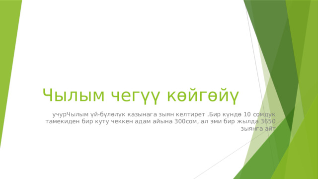 Чылым чегүү көйгөйү учурЧылым үй-бүлөлүк казынага зыян келтирет .Бир күндө 10 сомдук тамекиден бир куту чеккен адам айына 300сом, ал эми бир жылда 3650 зыянга айт 