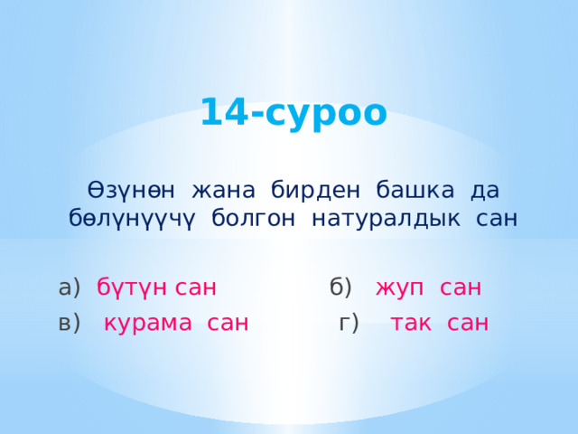14-суроо Өзүнөн жана бирден башка да бөлүнүүчү болгон натуралдык сан а) бүтүн сан б) жуп сан в) курама сан г) так сан 