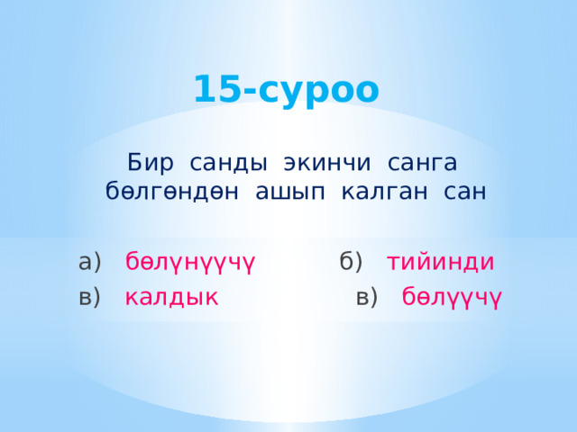 15-суроо Бир санды экинчи санга бөлгөндөн ашып калган сан а) бөлүнүүчү б) тийинди в) калдык в) бөлүүчү 