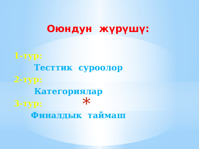 Оюндун жүрүшү:  1-тур:  Тесттик суроолор 2-тур:  Категориялар 3-тур:  Финалдык таймаш    