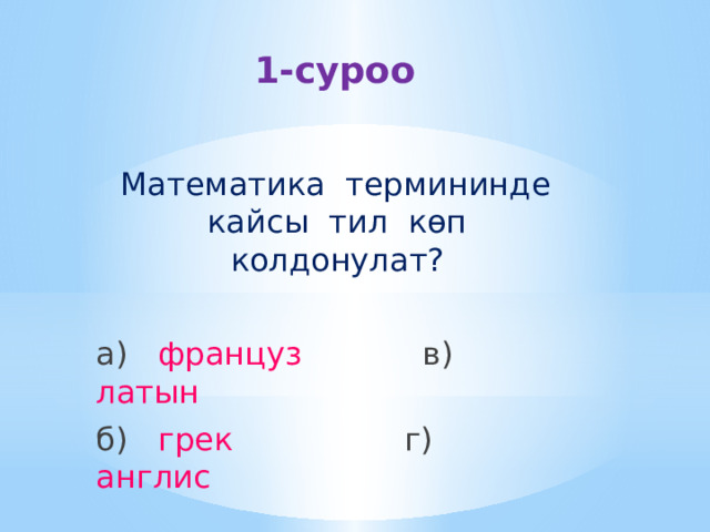 1-суроо    Математика термининде кайсы тил көп колдонулат? а) француз в) латын б) грек г) англис 