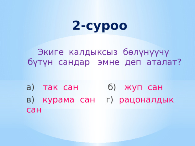 2-суроо Экиге калдыксыз бөлүнүүчү бүтүн сандар эмне деп аталат? а) так сан б) жуп сан в) курама сан г) рацоналдык сан 