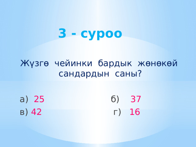3 - суроо Жүзгө чейинки бардык жөнөкөй сандардын саны? а) 25  б) 37 в) 42  г) 16 