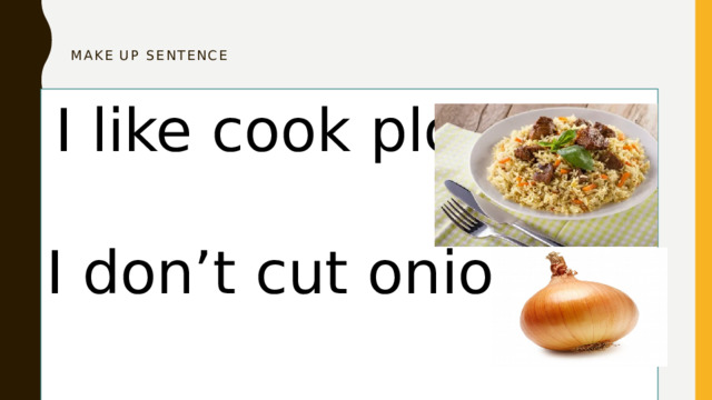 Make up sentence     I like cook plov. I don’t cut onion. . like cook plov 