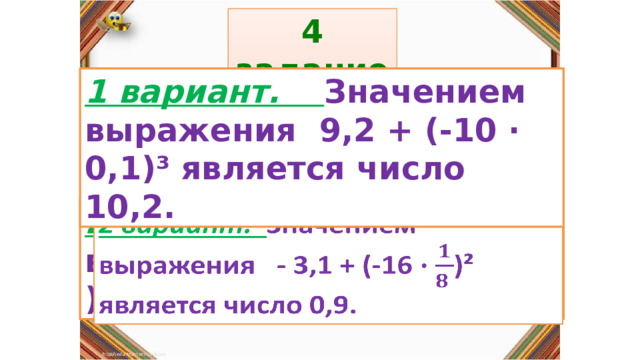 4 задание: Правила: 1 вариант. Значением выражения 9,2 + (-10 · 0,1)³ является число 10,2. «Да» изображается отрезком , а «Нет» - уголком .  2 вариант. Значением выражения - 3,1 + (-16 · )² является число 0,9.   