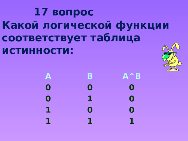 17 вопрос Какой логической функции соответствует таблица истинности: А 0 В A^B 0 0 1 0 1 1 0 0 0 1 1  