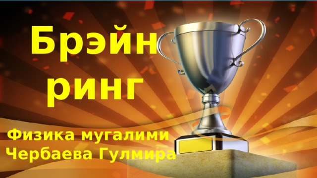 Брэйн ринг Физика мугалими Чербаева Гулмира 