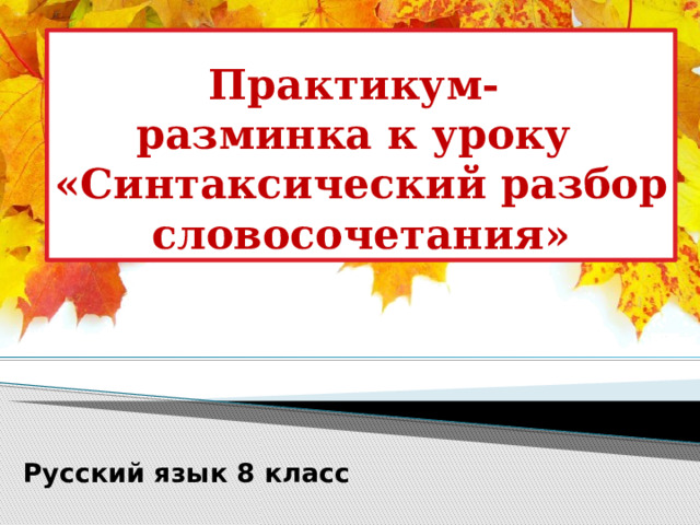 Практикум-  разминка к уроку  «Синтаксический разбор словосочетания»  Русский язык 8 класс  
