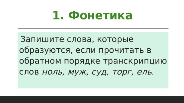 1. Фонетика Запишите слова, которые образуются, если прочитать в обратном порядке транскрипцию слов ноль, муж, суд, торг, ель . 