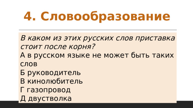 4. Словообразование В каком из этих русских слов приставка стоит после корня? А в русском языке не может быть таких слов Б руководитель В кинолюбитель Г газопровод Д двустволка 