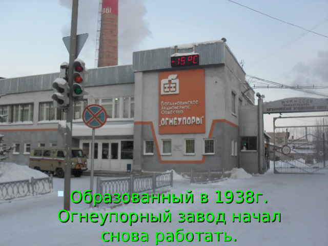 Образованный в 1938г. Огнеупорный завод начал снова работать. 