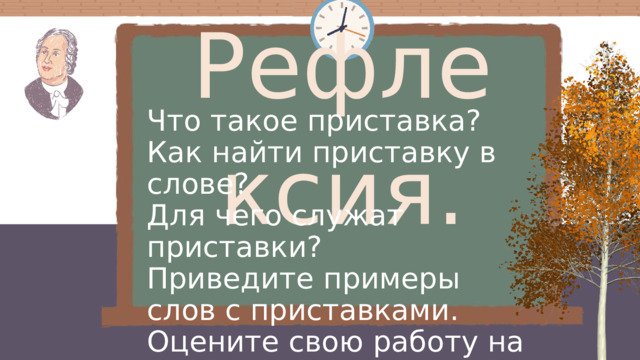 Рефлексия. Что такое приставка? Как найти приставку в слове? Для чего служат приставки? Приведите примеры слов с приставками. Оцените свою работу на уроке. 