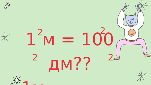 2 1 м = 100 дм?? 1м = 10000см 2 2 2 