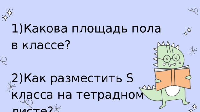 1)Какова площадь пола в классе? 2)Как разместить S класса на тетрадном листе? 