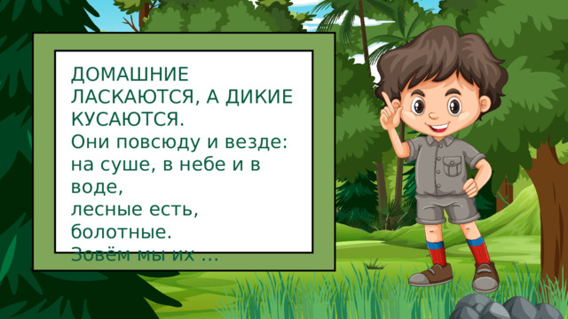 ДОМАШНИЕ ЛАСКАЮТСЯ, А ДИКИЕ КУСАЮТСЯ. Они повсюду и везде: на суше, в небе и в воде, лесные есть, болотные. Зовём мы их … 